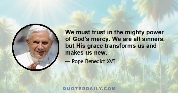 We must trust in the mighty power of God's mercy. We are all sinners, but His grace transforms us and makes us new.