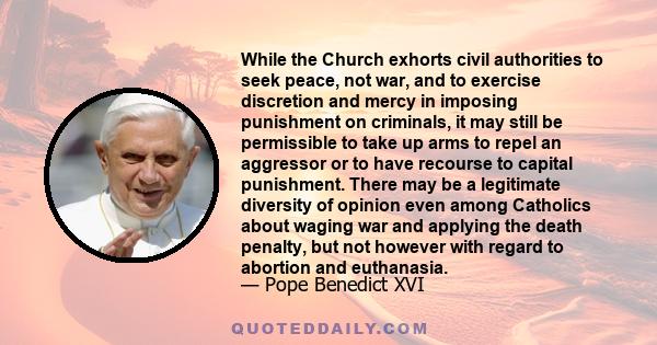 While the Church exhorts civil authorities to seek peace, not war, and to exercise discretion and mercy in imposing punishment on criminals, it may still be permissible to take up arms to repel an aggressor or to have