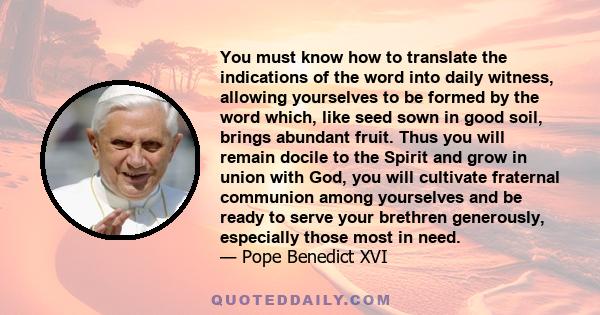 You must know how to translate the indications of the word into daily witness, allowing yourselves to be formed by the word which, like seed sown in good soil, brings abundant fruit. Thus you will remain docile to the