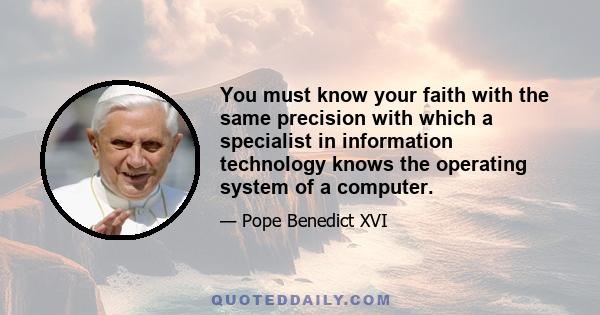 You must know your faith with the same precision with which a specialist in information technology knows the operating system of a computer.