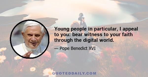 Young people in particular, I appeal to you: bear witness to your faith through the digital world.