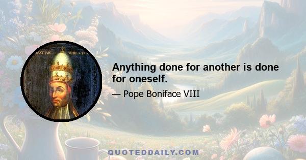 Anything done for another is done for oneself.