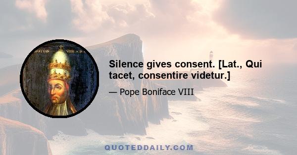 Silence gives consent. [Lat., Qui tacet, consentire videtur.]