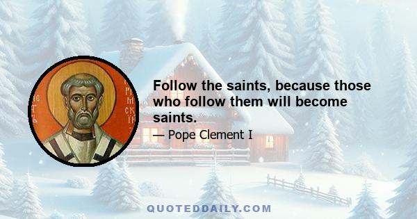 Follow the saints, because those who follow them will become saints.