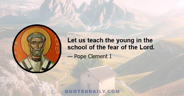 Let us teach the young in the school of the fear of the Lord.