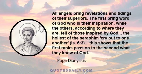 All angels bring revelations and tidings of their superiors. The first bring word of God who is their inspiration, while the others, according to where they are, tell of those inspired by God... the holiest of the