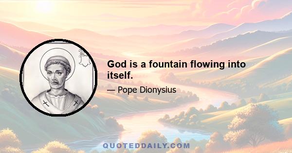 God is a fountain flowing into itself.