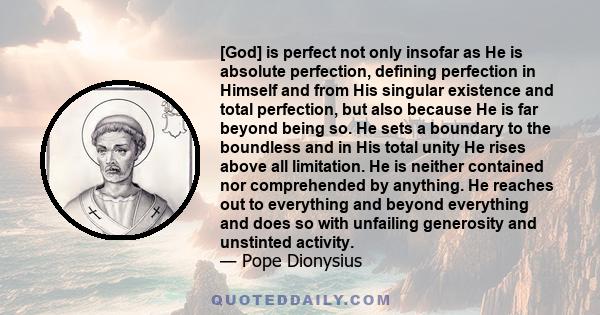 [God] is perfect not only insofar as He is absolute perfection, defining perfection in Himself and from His singular existence and total perfection, but also because He is far beyond being so. He sets a boundary to the