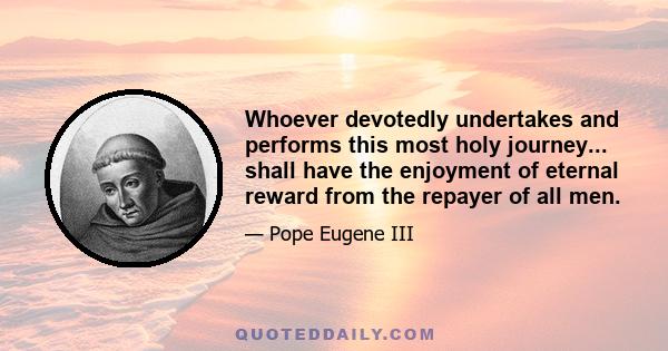 Whoever devotedly undertakes and performs this most holy journey... shall have the enjoyment of eternal reward from the repayer of all men.