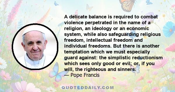 A delicate balance is required to combat violence perpetrated in the name of a religion, an ideology or an economic system, while also safeguarding religious freedom, intellectual freedom and individual freedoms. But