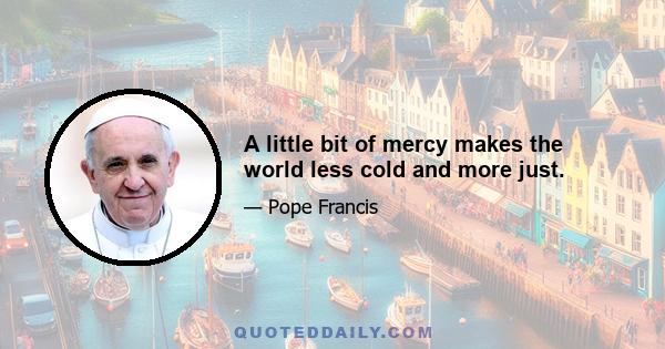 A little bit of mercy makes the world less cold and more just.