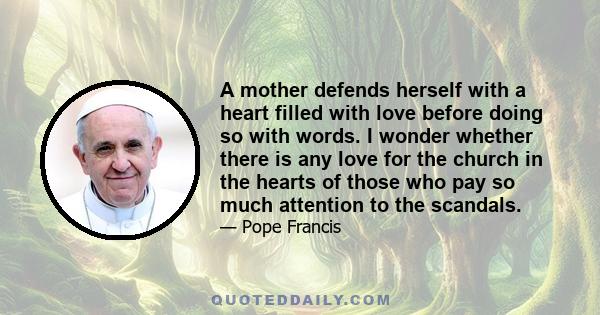 A mother defends herself with a heart filled with love before doing so with words. I wonder whether there is any love for the church in the hearts of those who pay so much attention to the scandals.