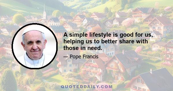 A simple lifestyle is good for us, helping us to better share with those in need.