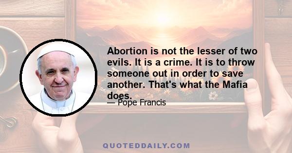 Abortion is not the lesser of two evils. It is a crime. It is to throw someone out in order to save another.