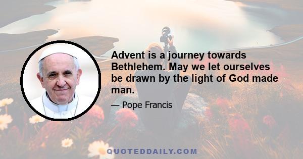 Advent is a journey towards Bethlehem. May we let ourselves be drawn by the light of God made man.