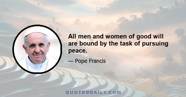 All men and women of good will are bound by the task of pursuing peace.