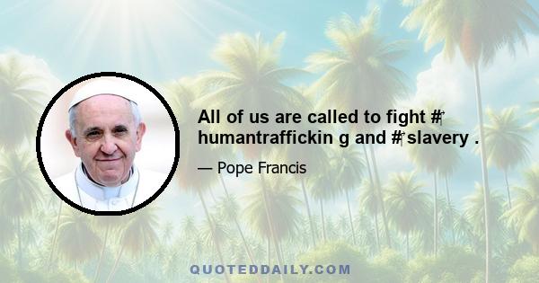 All of us are called to fight #‎ humantraffickin g and #‎ slavery .