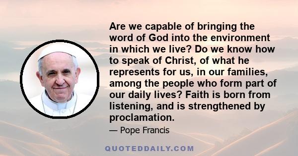 Are we capable of bringing the word of God into the environment in which we live? Do we know how to speak of Christ, of what he represents for us, in our families, among the people who form part of our daily lives?