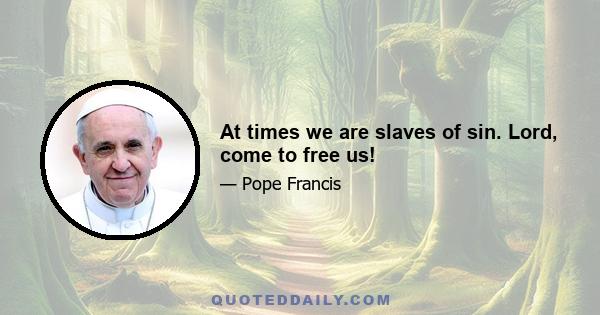 At times we are slaves of sin. Lord, come to free us!