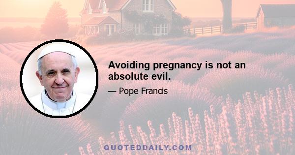 Avoiding pregnancy is not an absolute evil.