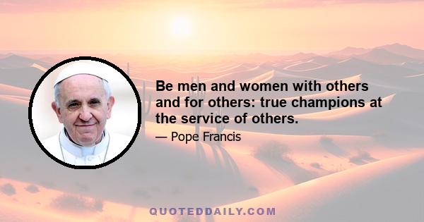 Be men and women with others and for others: true champions at the service of others.