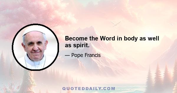 Become the Word in body as well as spirit.