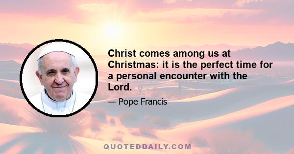 Christ comes among us at Christmas: it is the perfect time for a personal encounter with the Lord.