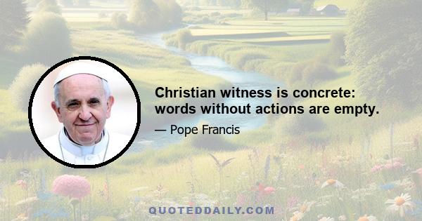 Christian witness is concrete: words without actions are empty.