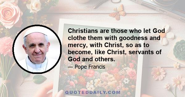 Christians are those who let God clothe them with goodness and mercy, with Christ, so as to become, like Christ, servants of God and others.