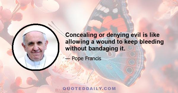 Concealing or denying evil is like allowing a wound to keep bleeding without bandaging it.