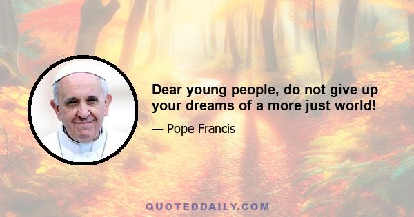 Dear young people, do not give up your dreams of a more just world!