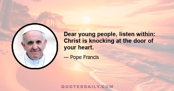 Dear young people, listen within: Christ is knocking at the door of your heart.