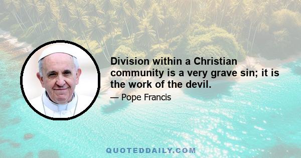 Division within a Christian community is a very grave sin; it is the work of the devil.