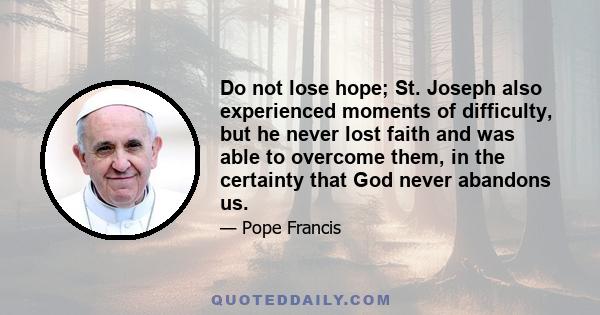 Do not lose hope; St. Joseph also experienced moments of difficulty, but he never lost faith and was able to overcome them, in the certainty that God never abandons us.