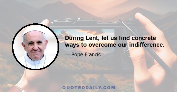 During Lent, let us find concrete ways to overcome our indifference.