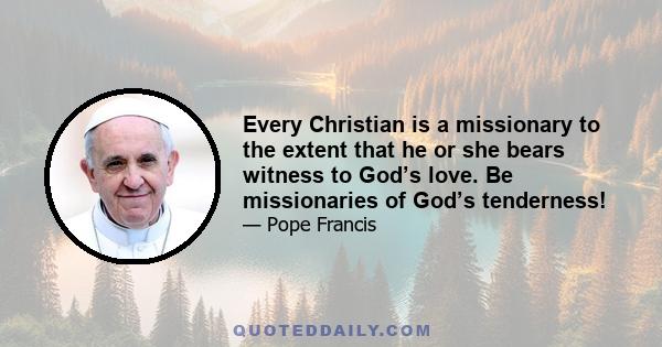 Every Christian is a missionary to the extent that he or she bears witness to God’s love. Be missionaries of God’s tenderness!