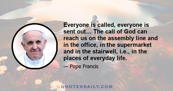 Everyone is called, everyone is sent out… The call of God can reach us on the assembly line and in the office, in the supermarket and in the stairwell, i.e., in the places of everyday life.