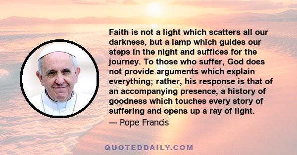 Faith is not a light which scatters all our darkness, but a lamp which guides our steps in the night and suffices for the journey.