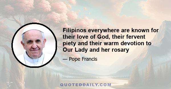 Filipinos everywhere are known for their love of God, their fervent piety and their warm devotion to Our Lady and her rosary