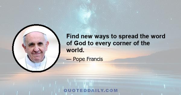 Find new ways to spread the word of God to every corner of the world.