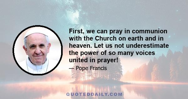 First, we can pray in communion with the Church on earth and in heaven. Let us not underestimate the power of so many voices united in prayer!