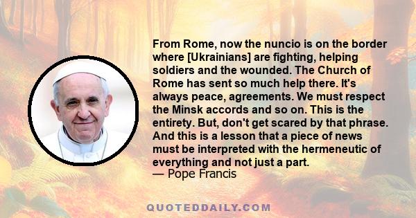 From Rome, now the nuncio is on the border where [Ukrainians] are fighting, helping soldiers and the wounded. The Church of Rome has sent so much help there. It's always peace, agreements. We must respect the Minsk