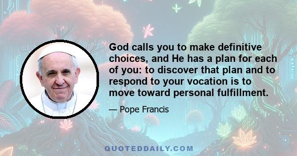 God calls you to make definitive choices, and He has a plan for each of you: to discover that plan and to respond to your vocation is to move toward personal fulfillment.