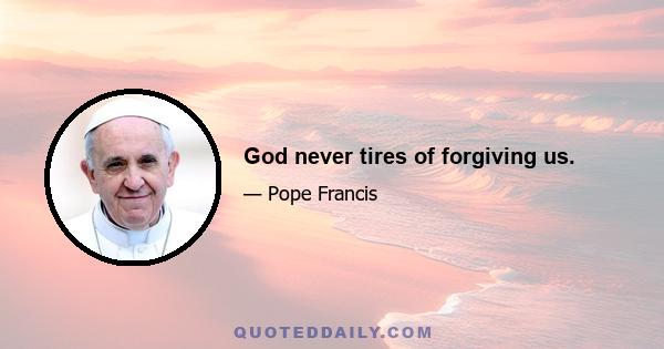 God never tires of forgiving us.