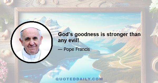 God’s goodness is stronger than any evil!