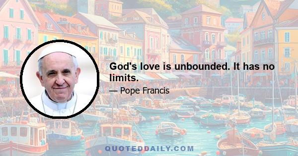 God's love is unbounded. It has no limits.