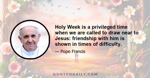 Holy Week is a privileged time when we are called to draw near to Jesus: friendship with him is shown in times of difficulty.