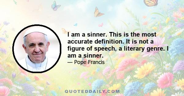 I am a sinner. This is the most accurate definition. It is not a figure of speech, a literary genre. I am a sinner.