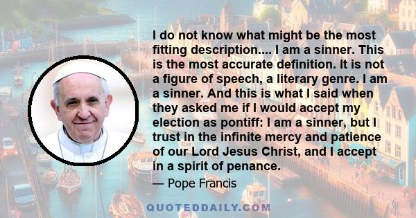 I do not know what might be the most fitting description.... I am a sinner. This is the most accurate definition. It is not a figure of speech, a literary genre. I am a sinner. And this is what I said when they asked me 