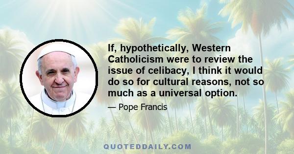 If, hypothetically, Western Catholicism were to review the issue of celibacy, I think it would do so for cultural reasons, not so much as a universal option.